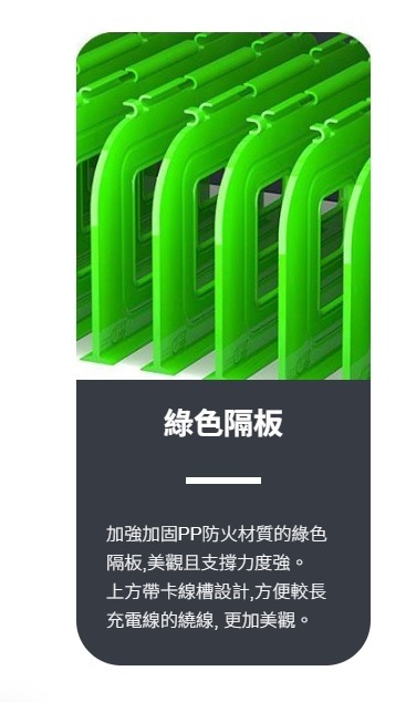 綠色隔板 - 強化膠原PP強化材質的綠色隔板，美觀且支撐強度強。上方有卡線槽設計，方便外接充電線的繞線，更美觀。